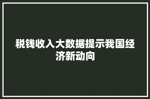 税钱收入大数据提示我国经济新动向
