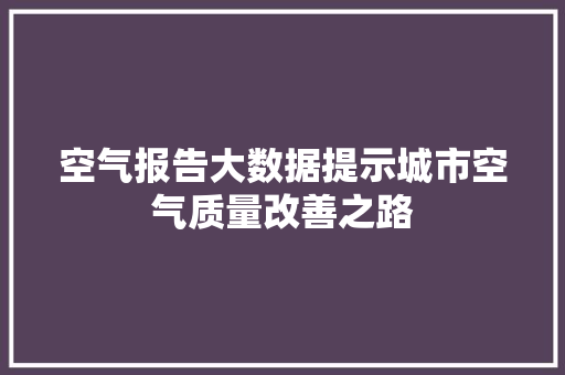 空气报告大数据提示城市空气质量改善之路