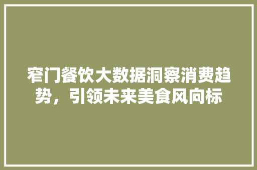 窄门餐饮大数据洞察消费趋势，引领未来美食风向标