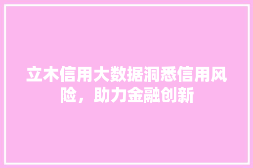 立木信用大数据洞悉信用风险，助力金融创新
