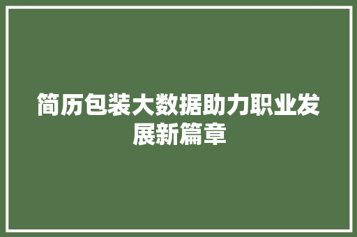 简历包装大数据助力职业发展新篇章 简历包装大数据助力职业发展新篇章