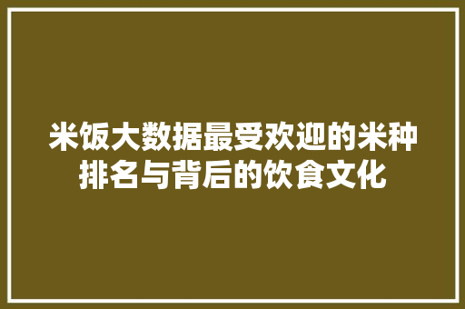 米饭大数据最受欢迎的米种排名与背后的饮食文化