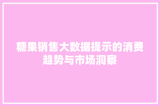 糖果销售大数据提示的消费趋势与市场洞察