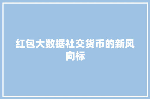 红包大数据社交货币的新风向标 红包大数据社交货币的新风向标