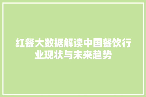 红餐大数据解读中国餐饮行业现状与未来趋势
