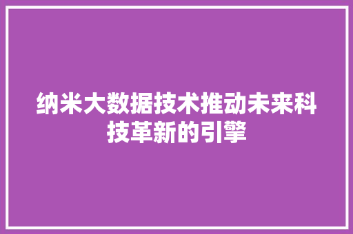 纳米大数据技术推动未来科技革新的引擎