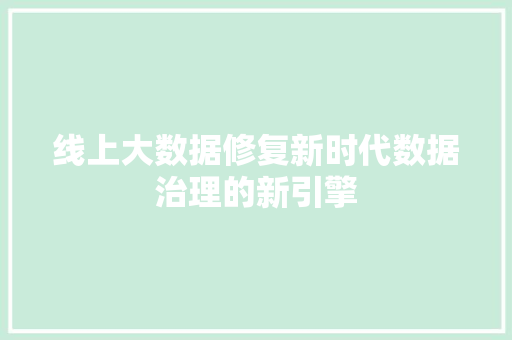 线上大数据修复新时代数据治理的新引擎
