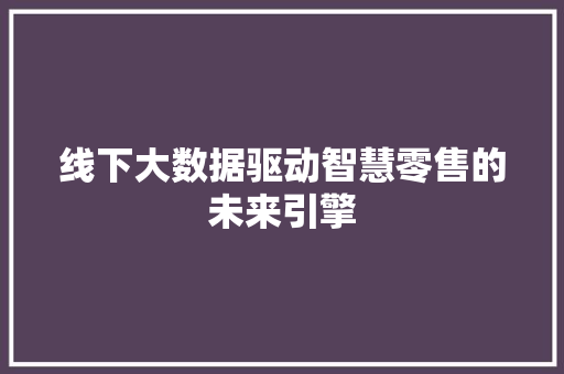线下大数据驱动智慧零售的未来引擎