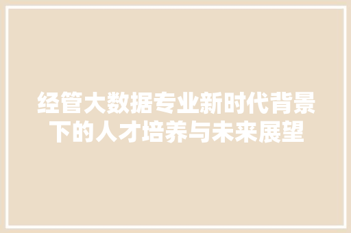 经管大数据专业新时代背景下的人才培养与未来展望 操作系统 经管大数据专业新时代背景下的人才培养与未来展望 操作系统