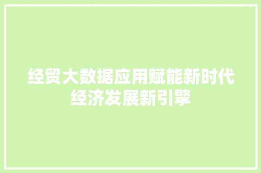 经贸大数据应用赋能新时代经济发展新引擎