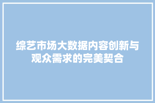综艺市场大数据内容创新与观众需求的完美契合
