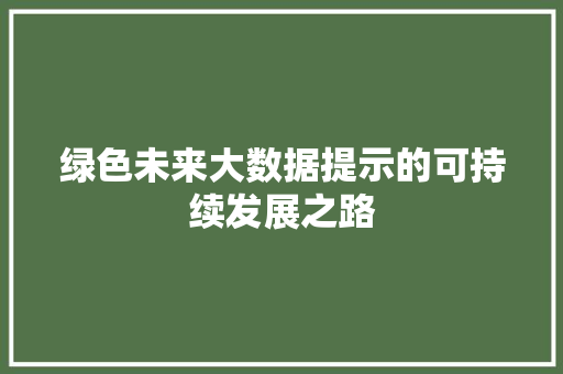 绿色未来大数据提示的可持续发展之路 编程语言 绿色未来大数据提示的可持续发展之路 编程语言