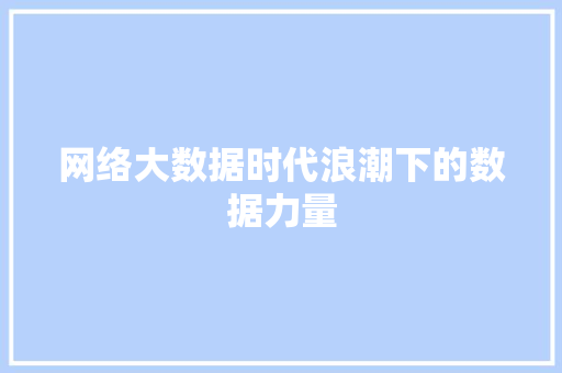 网络大数据时代浪潮下的数据力量