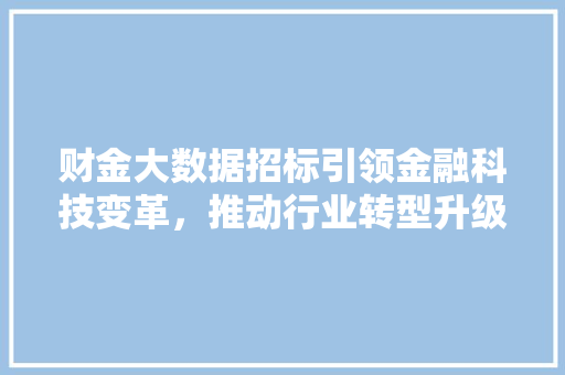 财金大数据招标引领金融科技变革,推动行业转型升级 财金大数据招标引领金融科技变革,推动行业转型升级