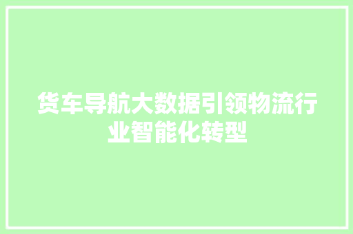 货车导航大数据引领物流行业智能化转型