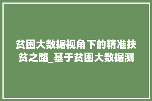 贫困大数据视角下的精准扶贫之路_基于贫困大数据测算的实证分析 贫困大数据视角下的精准扶贫之路_基于贫困大数据测算的实证分析