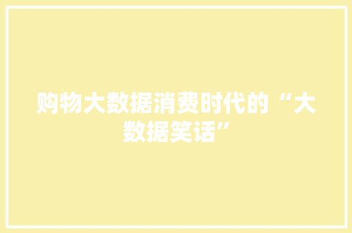 购物大数据消费时代的“大数据笑话”
