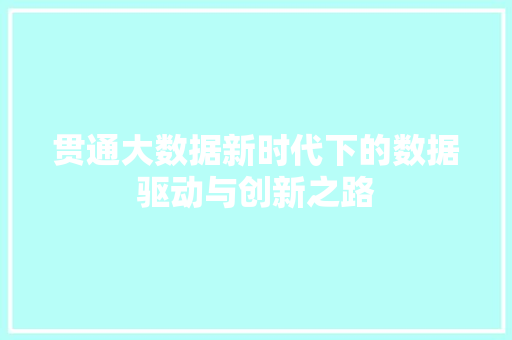 贯通大数据新时代下的数据驱动与创新之路 贯通大数据新时代下的数据驱动与创新之路