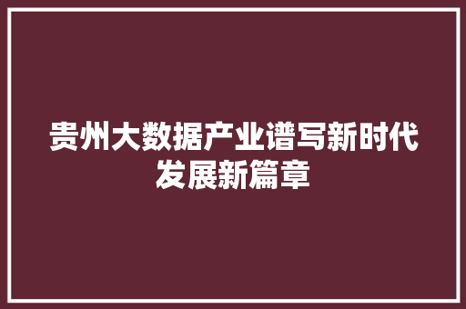 贵州大数据产业谱写新时代发展新篇章