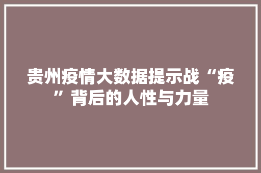 贵州疫情大数据提示战“疫”背后的人性与力量 贵州疫情大数据提示战“疫”背后的人性与力量