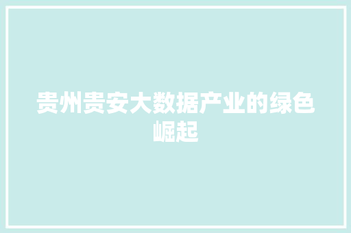 贵州贵安大数据产业的绿色崛起 贵州贵安大数据产业的绿色崛起
