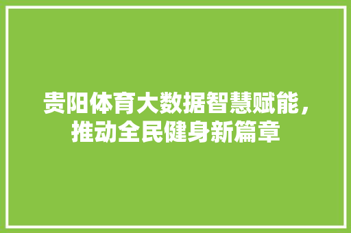 贵阳体育大数据智慧赋能，推动全民健身新篇章