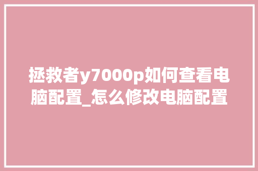 拯救者y7000p如何查看电脑配置_怎么修改电脑配置显示 电脑故障维修