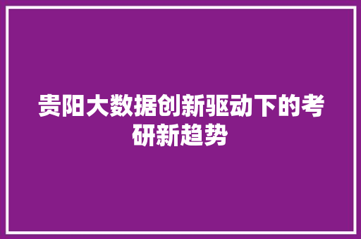 贵阳大数据创新驱动下的考研新趋势