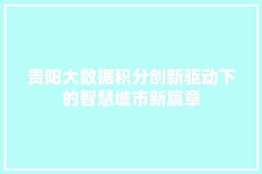 贵阳大数据积分创新驱动下的智慧城市新篇章 贵阳大数据积分创新驱动下的智慧城市新篇章