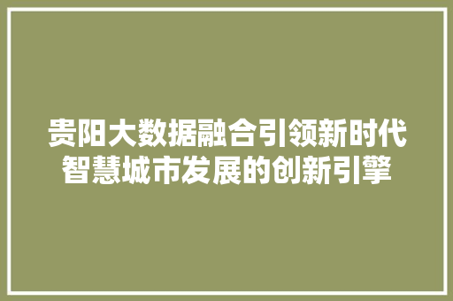 贵阳大数据融合引领新时代智慧城市发展的创新引擎 贵阳大数据融合引领新时代智慧城市发展的创新引擎