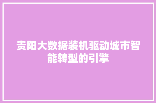 贵阳大数据装机驱动城市智能转型的引擎 贵阳大数据装机驱动城市智能转型的引擎