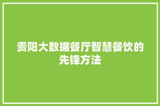 贵阳大数据餐厅智慧餐饮的先锋方法 贵阳大数据餐厅智慧餐饮的先锋方法
