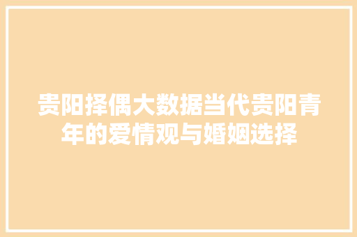 贵阳择偶大数据当代贵阳青年的爱情观与婚姻选择