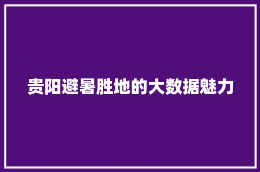 贵阳避暑胜地的大数据魅力