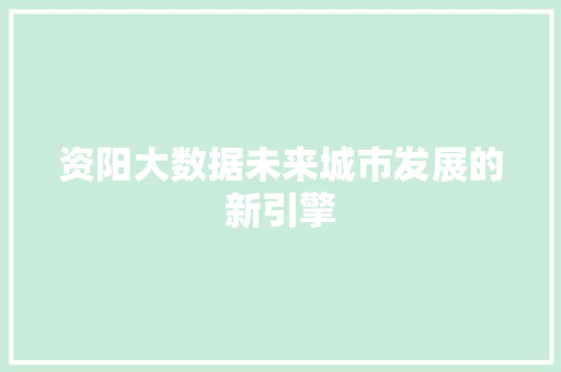 资阳大数据未来城市发展的新引擎
