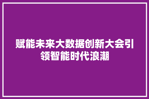 赋能未来大数据创新大会引领智能时代浪潮