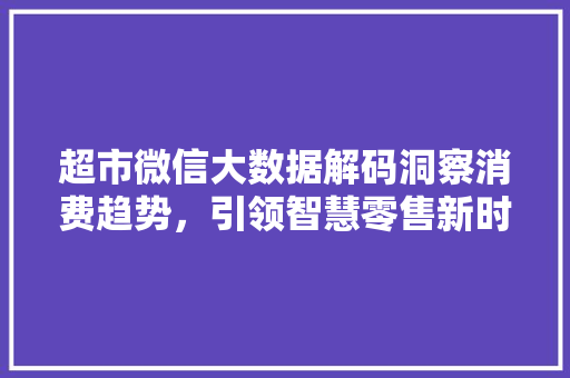 超市微信大数据解码洞察消费趋势，引领智慧零售新时代
