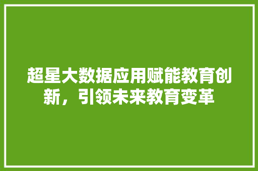 超星大数据应用赋能教育创新，引领未来教育变革