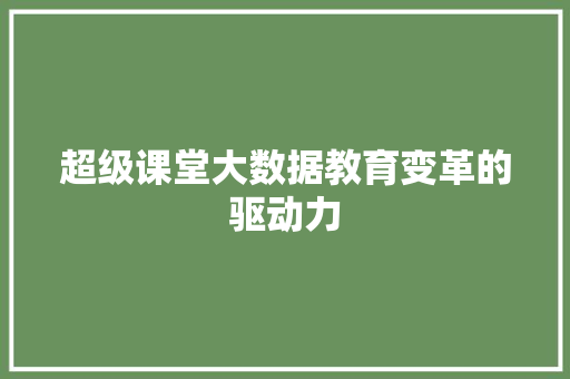 超级课堂大数据教育变革的驱动力 超级课堂大数据教育变革的驱动力
