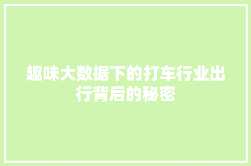 趣味大数据下的打车行业出行背后的秘密 趣味大数据下的打车行业出行背后的秘密