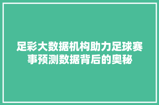 足彩大数据机构助力足球赛事预测数据背后的奥秘 足彩大数据机构助力足球赛事预测数据背后的奥秘