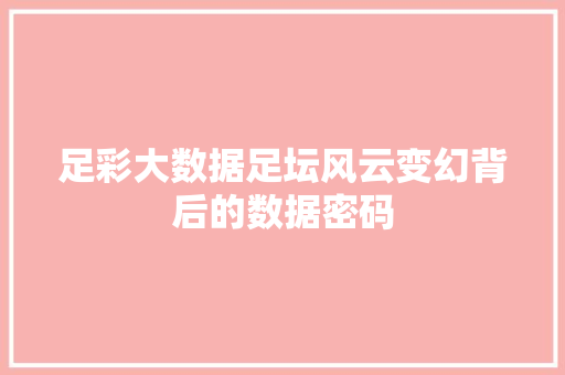 足彩大数据足坛风云变幻背后的数据密码 足彩大数据足坛风云变幻背后的数据密码