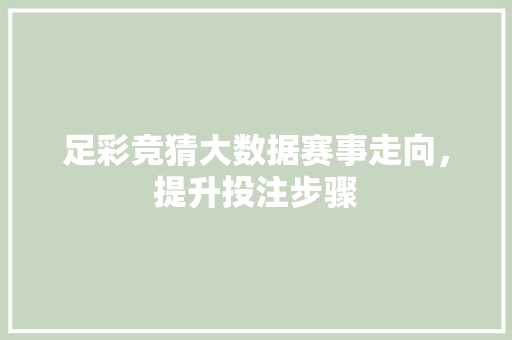 足彩竞猜大数据赛事走向,提升投注步骤 足彩竞猜大数据赛事走向,提升投注步骤