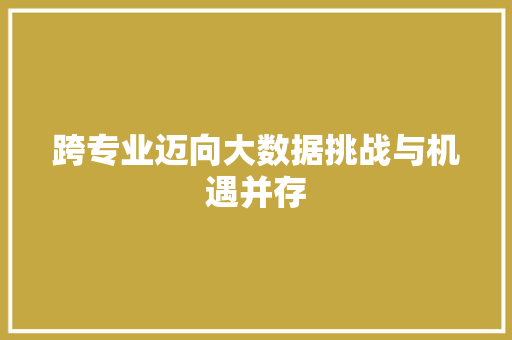 跨专业迈向大数据挑战与机遇并存 跨专业迈向大数据挑战与机遇并存