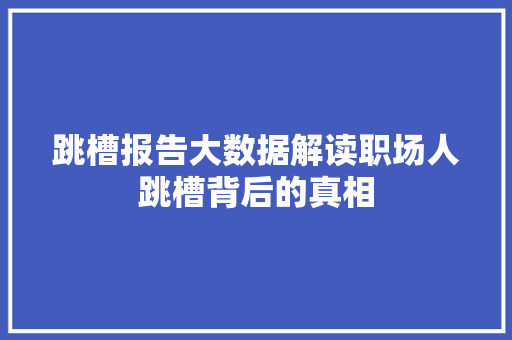 跳槽报告大数据解读职场人跳槽背后的真相