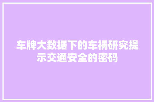 车牌大数据下的车祸研究提示交通安全的密码