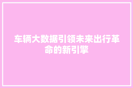 车辆大数据引领未来出行革命的新引擎