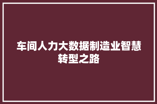 车间人力大数据制造业智慧转型之路