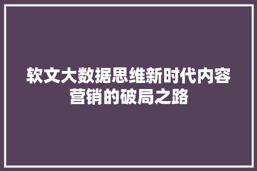 软文大数据思维新时代内容营销的破局之路