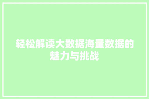 轻松解读大数据海量数据的魅力与挑战 轻松解读大数据海量数据的魅力与挑战